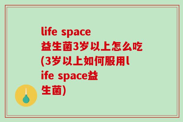 life space益生菌3岁以上怎么吃(3岁以上如何服用life space益生菌)