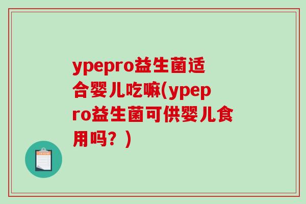 ypepro益生菌适合婴儿吃嘛(ypepro益生菌可供婴儿食用吗？)