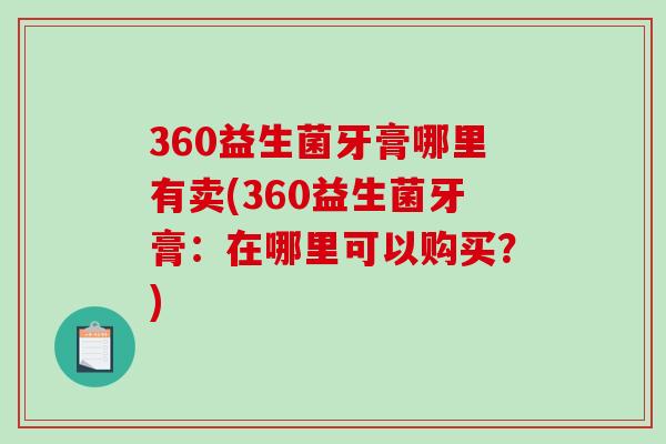 360益生菌牙膏哪里有卖(360益生菌牙膏：在哪里可以购买？)