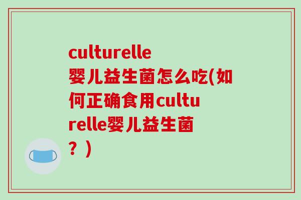 culturelle婴儿益生菌怎么吃(如何正确食用culturelle婴儿益生菌？)