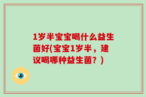 1岁半宝宝喝什么益生菌好(宝宝1岁半，建议喝哪种益生菌？)