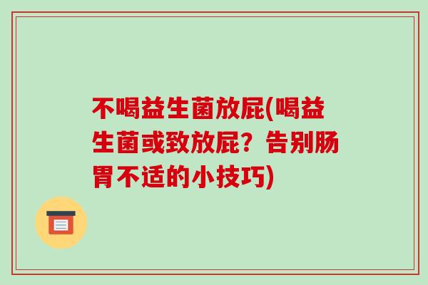 不喝益生菌放屁(喝益生菌或致放屁?告别肠胃不适的小技巧) 不喝益生菌放屁(喝益生菌或致放屁?告别肠胃不适的小技巧)