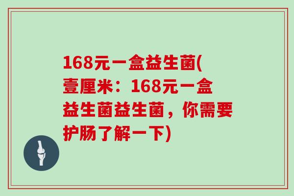 168元一盒益生菌(壹厘米：168元一盒益生菌益生菌，你需要护肠了解一下)
