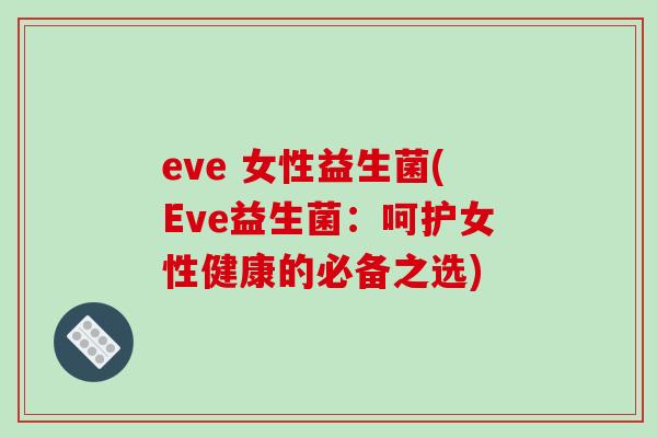 eve 女性益生菌(Eve益生菌：呵护女性健康的必备之选)