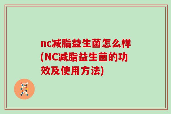 nc减脂益生菌怎么样(NC减脂益生菌的功效及使用方法) nc减脂益生菌怎么样(NC减脂益生菌的功效及使用方法)