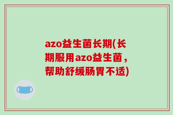 azo益生菌长期(长期服用azo益生菌，帮助舒缓肠胃不适)