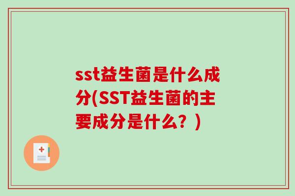 sst益生菌是什么成分(SST益生菌的主要成分是什么?) sst益生菌是什么成分(SST益生菌的主要成分是什么?)