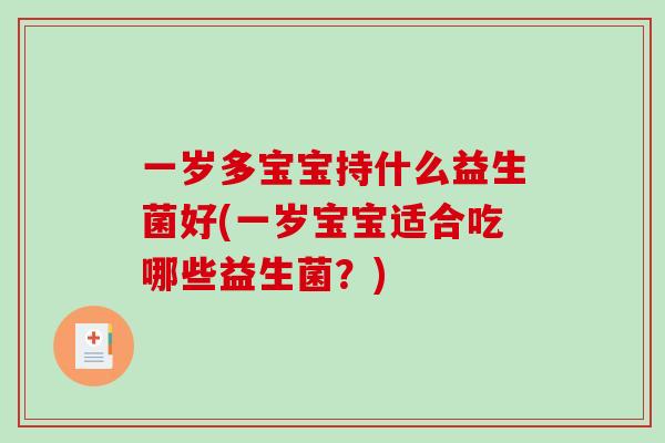 一岁多宝宝持什么益生菌好(一岁宝宝适合吃哪些益生菌?) 一岁多宝宝持什么益生菌好(一岁宝宝适合吃哪些益生菌?)
