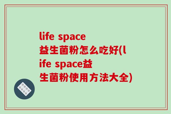 life space益生菌粉怎么吃好(life space益生菌粉使用方法大全)