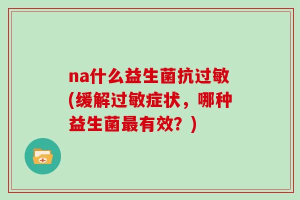 na什么益生菌抗过敏(缓解过敏症状，哪种益生菌最有效？)