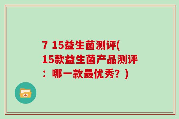 7 15益生菌测评(15款益生菌产品测评：哪一款最优秀？)