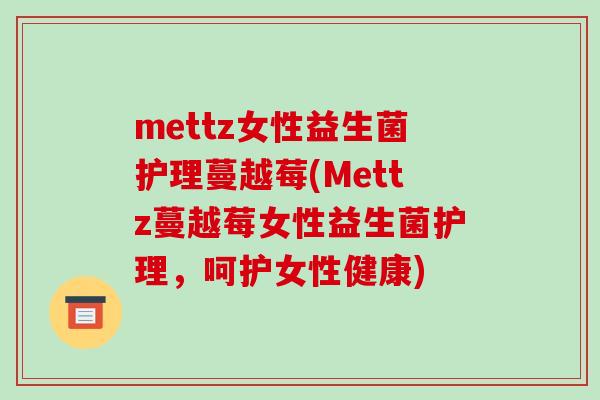 mettz女性益生菌护理蔓越莓(Mettz蔓越莓女性益生菌护理,呵护女性健康) mettz女性益生菌护理蔓越莓(Mettz蔓越莓女性益生菌护理,呵护女性健康)