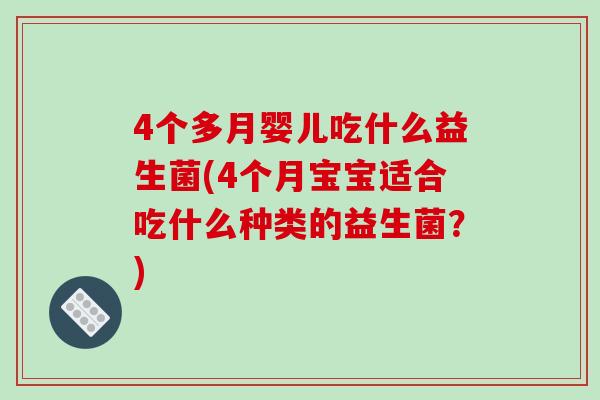 4个多月婴儿吃什么益生菌(4个月宝宝适合吃什么种类的益生菌?) 4个多月婴儿吃什么益生菌(4个月宝宝适合吃什么种类的益生菌?)