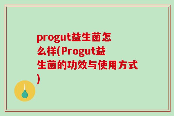 progut益生菌怎么样(Progut益生菌的功效与使用方式)