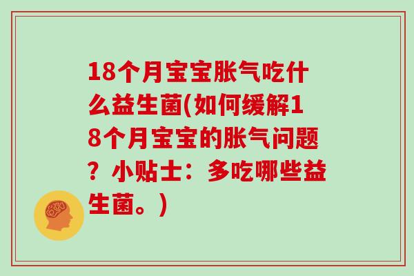 18个月宝宝吃什么益生菌(如何缓解18个月宝宝的问题？小贴士：多吃哪些益生菌。)