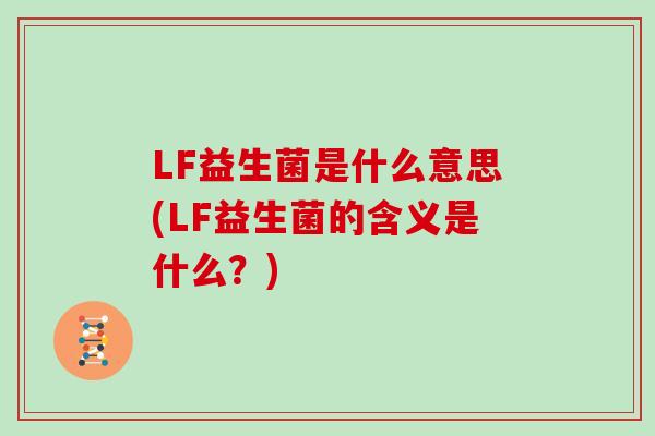 LF益生菌是什么意思(LF益生菌的含义是什么？)