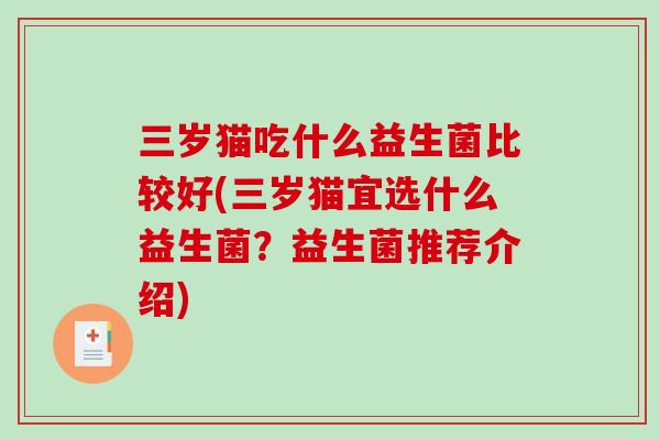 三岁猫吃什么益生菌比较好(三岁猫宜选什么益生菌?益生菌推荐介绍) 三岁猫吃什么益生菌比较好(三岁猫宜选什么益生菌?益生菌推荐介绍)