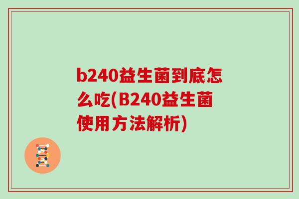 b240益生菌到底怎么吃(B240益生菌使用方法解析)