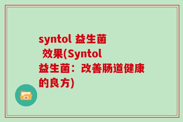 syntol 益生菌 效果(Syntol益生菌：改善肠道健康的良方)
