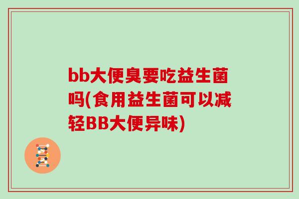 bb大便臭要吃益生菌吗(食用益生菌可以减轻BB大便异味)
