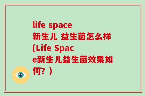 life space新生儿 益生菌怎么样(Life Space新生儿益生菌效果如何？)