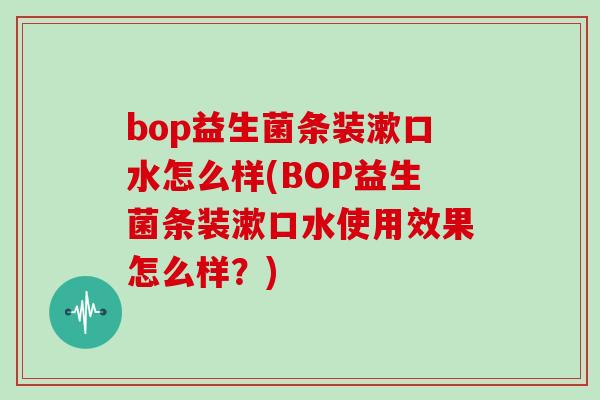 bop益生菌条装漱口水怎么样(BOP益生菌条装漱口水使用效果怎么样？)