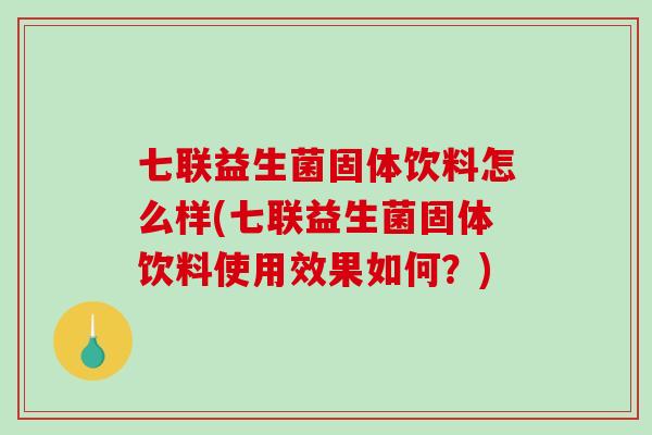 七联益生菌固体饮料怎么样(七联益生菌固体饮料使用效果如何？)