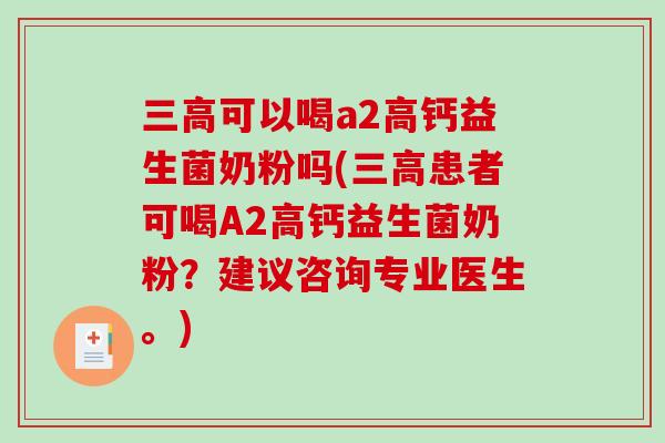 三高可以喝a2高钙益生菌奶粉吗(三高患者可喝A2高钙益生菌奶粉？建议咨询专业医生。)