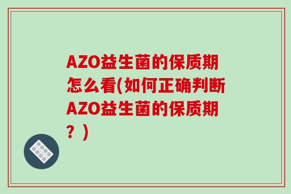 AZO益生菌的保质期怎么看(如何正确判断AZO益生菌的保质期？)
