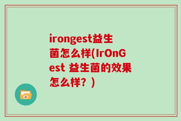 irongest益生菌怎么样(IrOnGest 益生菌的效果怎么样？)