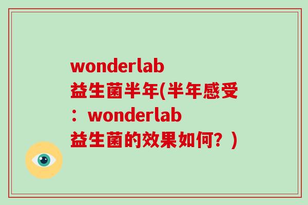 wonderlab 益生菌半年(半年感受：wonderlab益生菌的效果如何？)