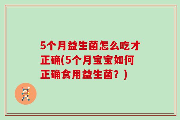 5个月益生菌怎么吃才正确(5个月宝宝如何正确食用益生菌？)