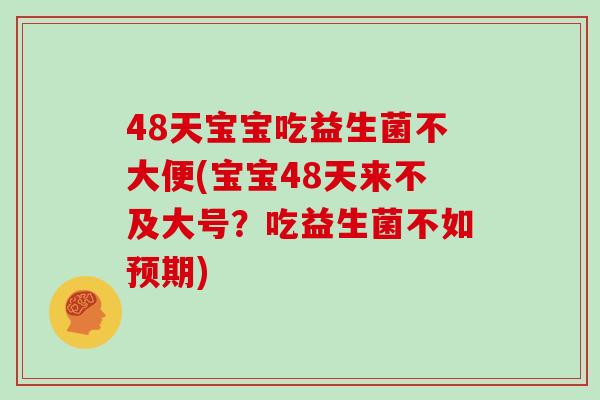 48天宝宝吃益生菌不大便(宝宝48天来不及大号？吃益生菌不如预期)