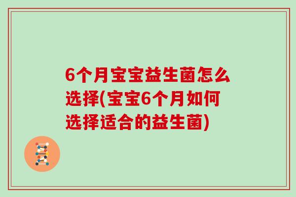 6个月宝宝益生菌怎么选择(宝宝6个月如何选择适合的益生菌)