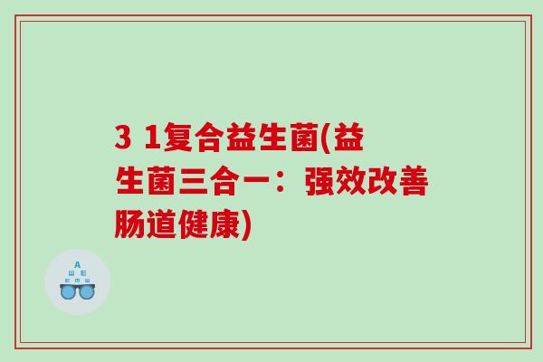 3 1复合益生菌(益生菌三合一：强效改善肠道健康)