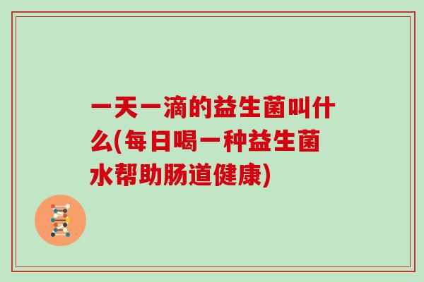 一天一滴的益生菌叫什么(每日喝一种益生菌水帮助肠道健康)