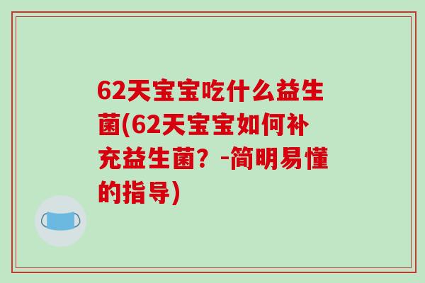 62天宝宝吃什么益生菌(62天宝宝如何补充益生菌？-简明易懂的指导)