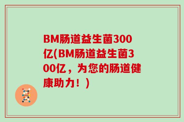 BM肠道益生菌300亿(BM肠道益生菌300亿，为您的肠道健康助力！)