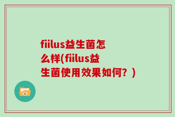 fiilus益生菌怎么样(fiilus益生菌使用效果如何？)