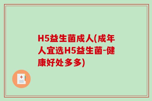 H5益生菌成人(成年人宜选H5益生菌-健康好处多多)