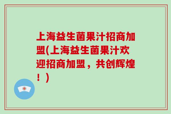 上海益生菌果汁招商加盟(上海益生菌果汁欢迎招商加盟，共创辉煌！)