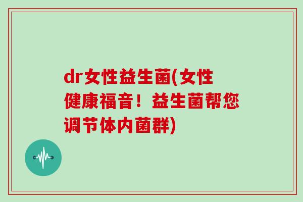 dr女性益生菌(女性健康福音！益生菌帮您调节体内菌群)