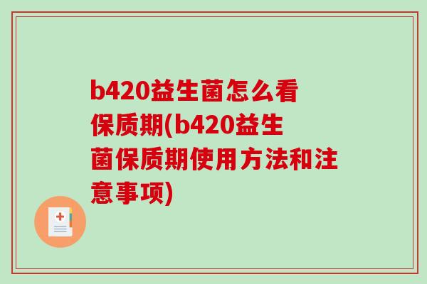 b420益生菌怎么看保质期(b420益生菌保质期使用方法和注意事项)