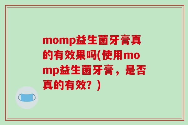 momp益生菌牙膏真的有效果吗(使用momp益生菌牙膏，是否真的有效？)