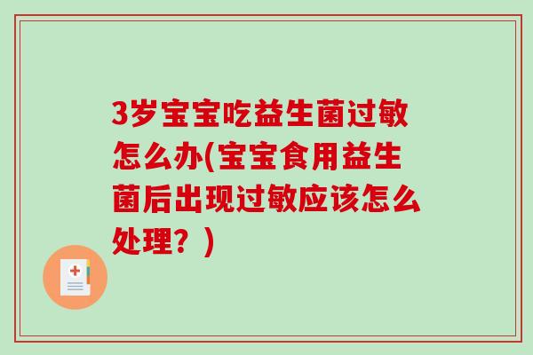 3岁宝宝吃益生菌过敏怎么办(宝宝食用益生菌后出现过敏应该怎么处理？)