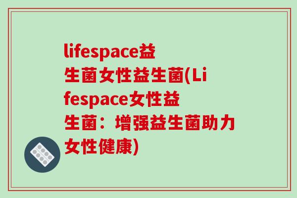 lifespace益生菌女性益生菌(Lifespace女性益生菌：增强益生菌助力女性健康)