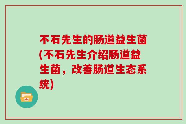 不石先生的肠道益生菌(不石先生介绍肠道益生菌，改善肠道生态系统)