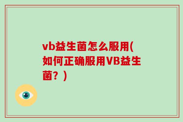vb益生菌怎么服用(如何正确服用VB益生菌？)