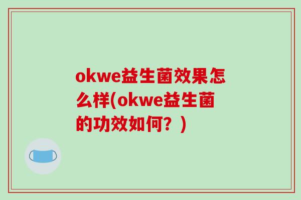 okwe益生菌效果怎么样(okwe益生菌的功效如何？)