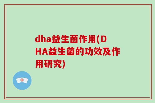 dha益生菌作用(DHA益生菌的功效及作用研究)